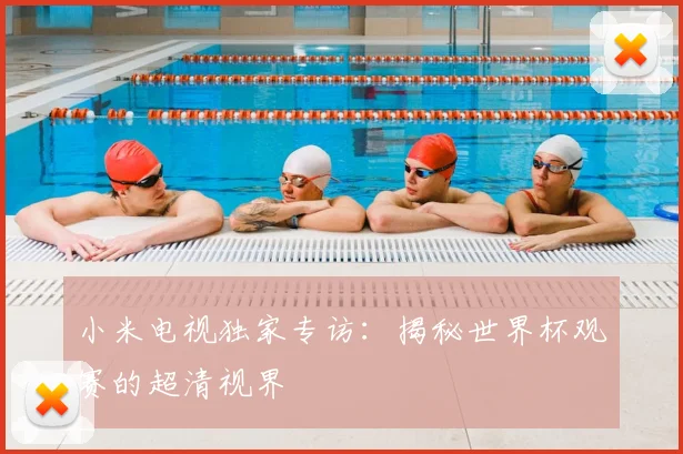 小米电视独家专访：揭秘世界杯观赛的超清视界