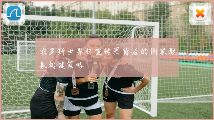 俄罗斯世界杯宣传图背后的国家形象构建策略