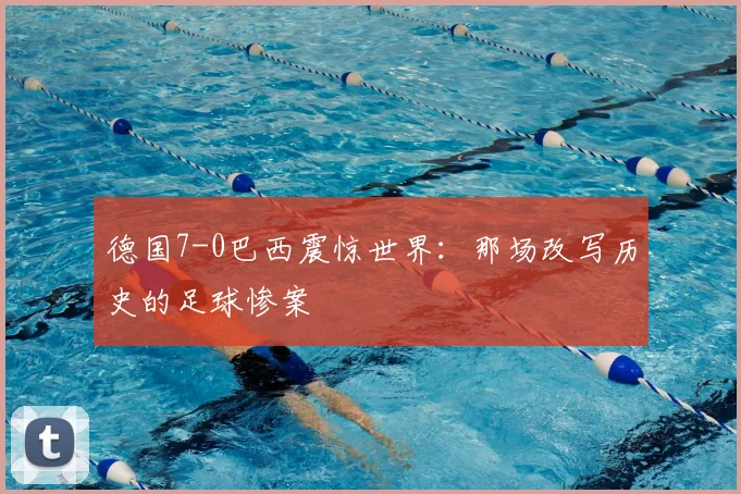 德国7-0巴西震惊世界:那场改写历史的足球惨案