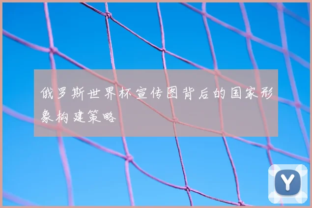 俄罗斯世界杯宣传图背后的国家形象构建策略