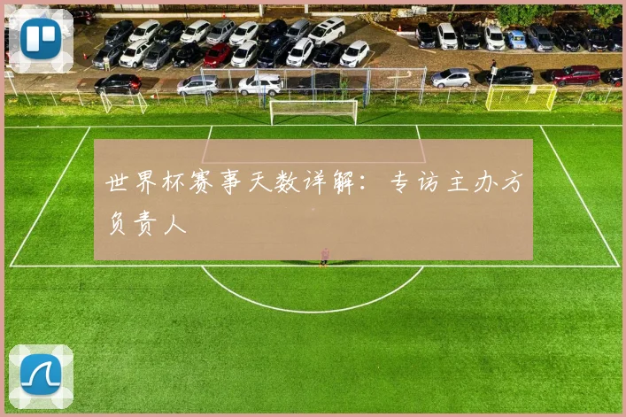 世界杯赛事天数详解：专访主办方负责人