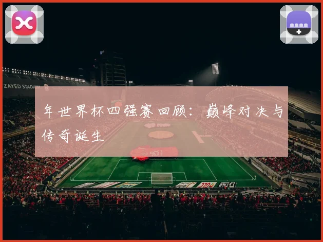年世界杯四强赛回顾：巅峰对决与传奇诞生